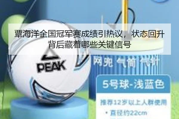 覃海洋全国冠军赛成绩引热议，状态回升背后藏着哪些关键信号