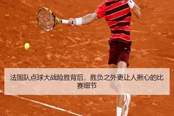 法国队点球大战险胜背后，胜负之外更让人揪心的比赛细节